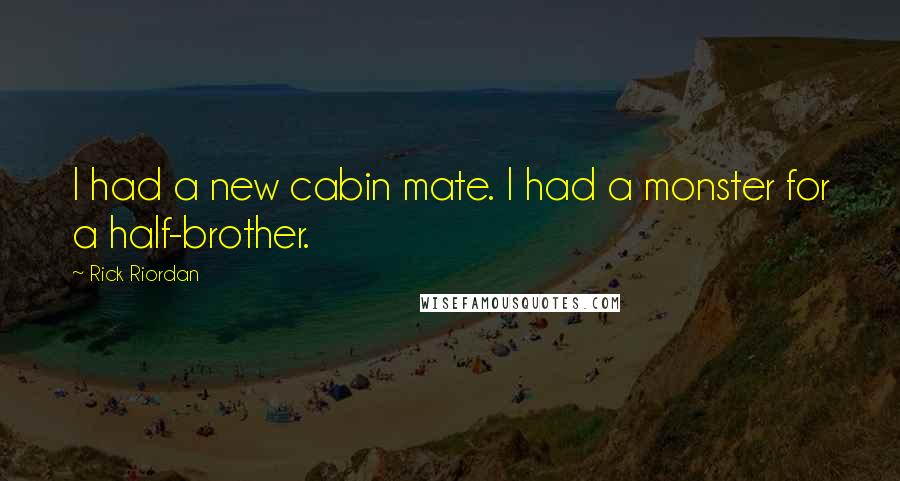 Rick Riordan Quotes: I had a new cabin mate. I had a monster for a half-brother.