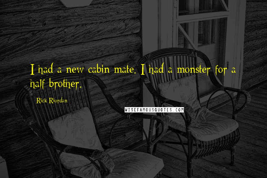 Rick Riordan Quotes: I had a new cabin mate. I had a monster for a half-brother.