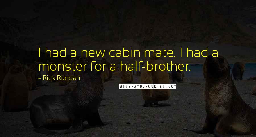 Rick Riordan Quotes: I had a new cabin mate. I had a monster for a half-brother.
