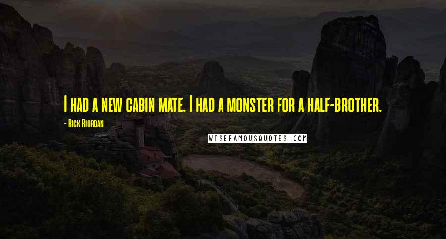 Rick Riordan Quotes: I had a new cabin mate. I had a monster for a half-brother.