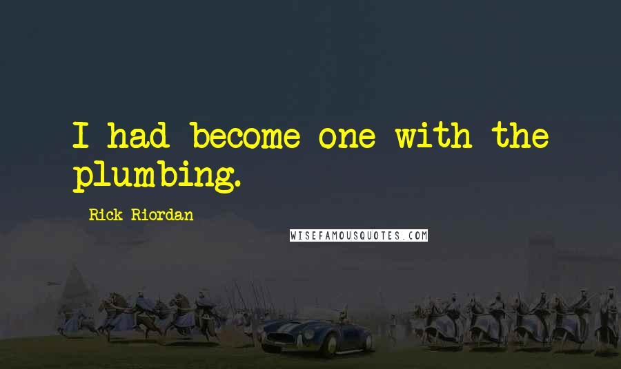 Rick Riordan Quotes: I had become one with the plumbing.