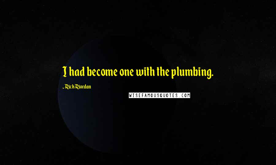 Rick Riordan Quotes: I had become one with the plumbing.