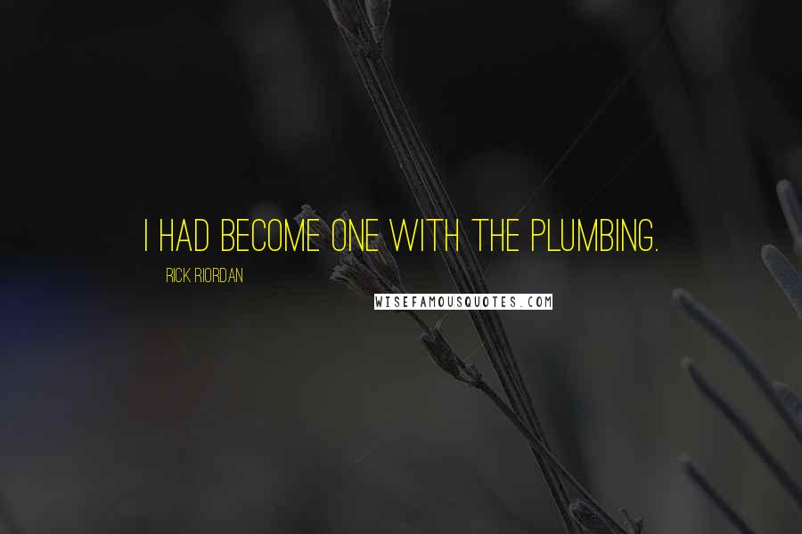 Rick Riordan Quotes: I had become one with the plumbing.