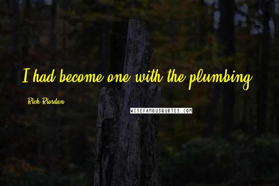 Rick Riordan Quotes: I had become one with the plumbing.