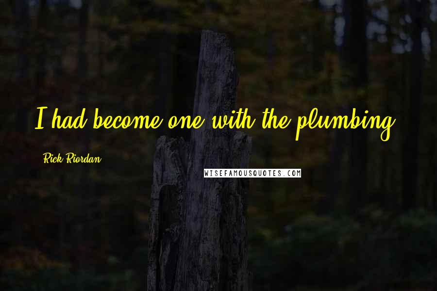 Rick Riordan Quotes: I had become one with the plumbing.