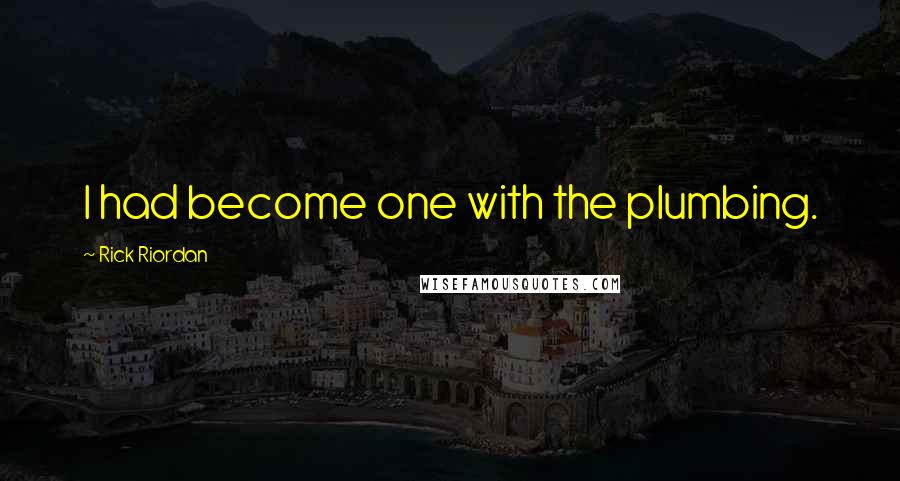 Rick Riordan Quotes: I had become one with the plumbing.