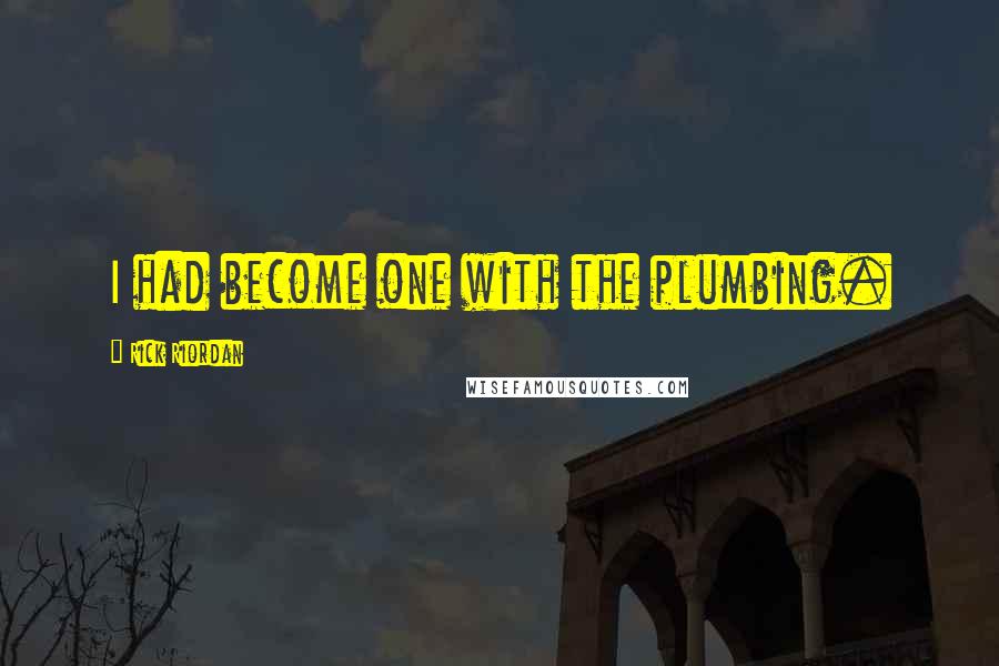 Rick Riordan Quotes: I had become one with the plumbing.