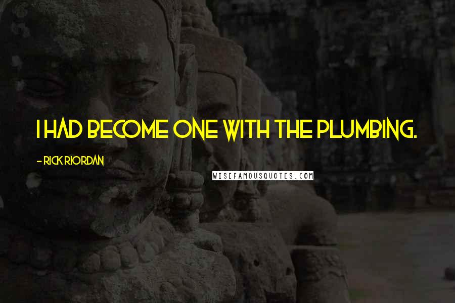 Rick Riordan Quotes: I had become one with the plumbing.