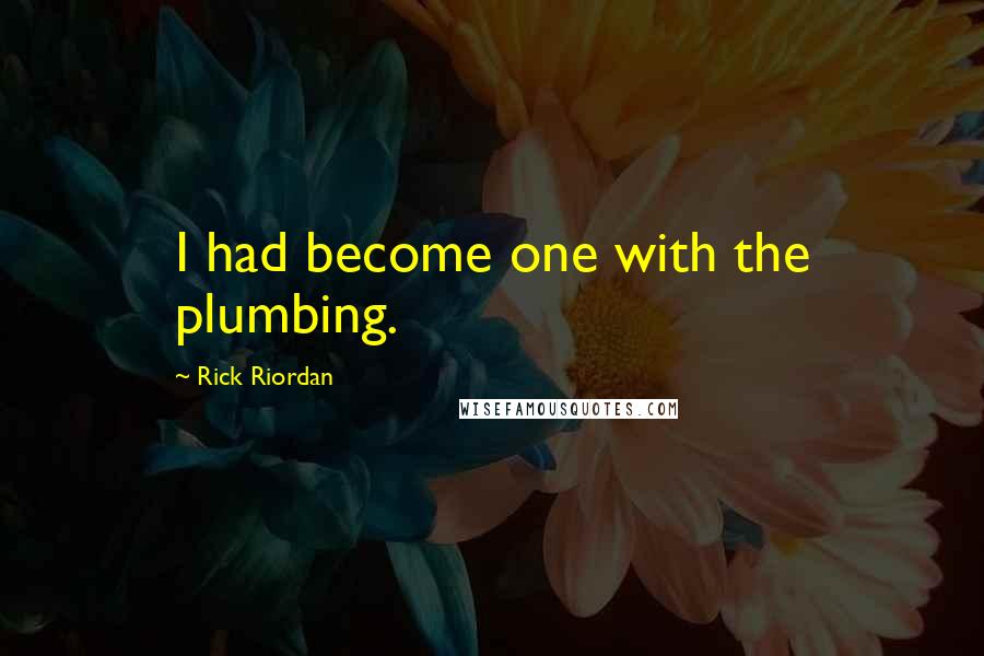 Rick Riordan Quotes: I had become one with the plumbing.