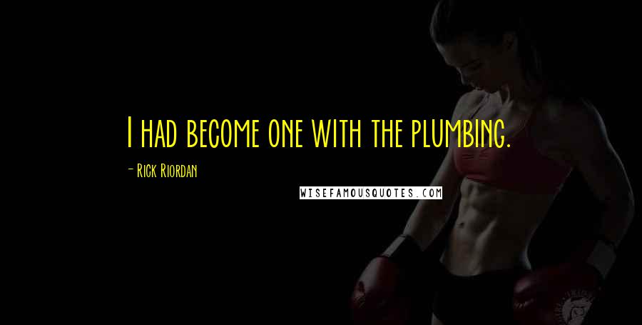 Rick Riordan Quotes: I had become one with the plumbing.