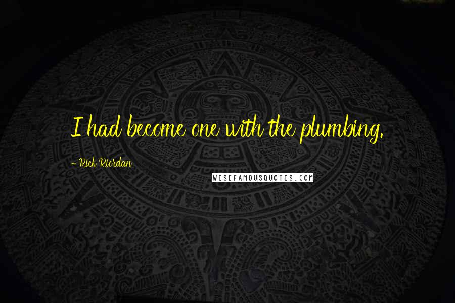 Rick Riordan Quotes: I had become one with the plumbing.