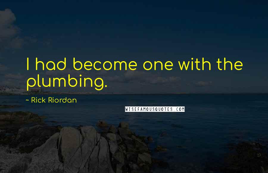 Rick Riordan Quotes: I had become one with the plumbing.