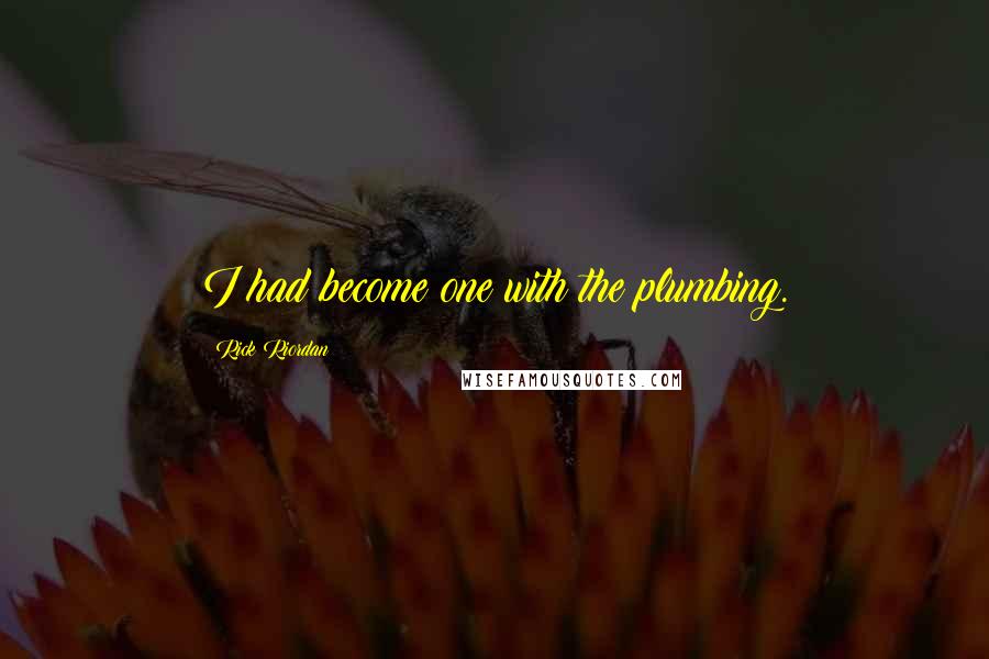 Rick Riordan Quotes: I had become one with the plumbing.