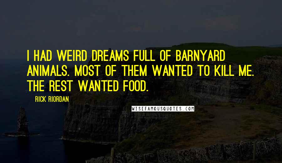 Rick Riordan Quotes: I had weird dreams full of barnyard animals. Most of them wanted to kill me. The rest wanted food.