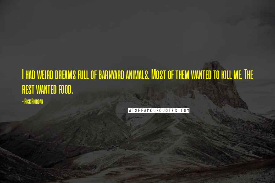 Rick Riordan Quotes: I had weird dreams full of barnyard animals. Most of them wanted to kill me. The rest wanted food.