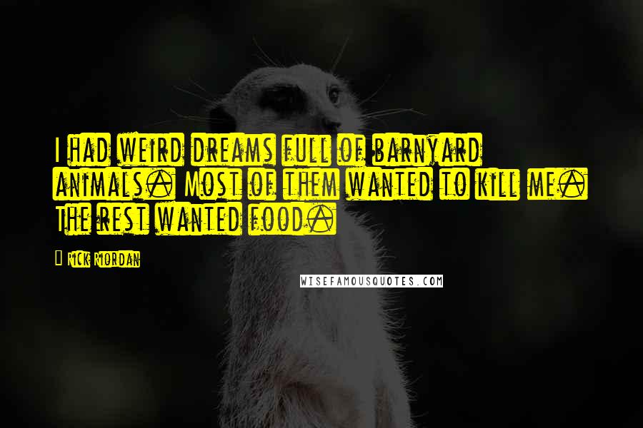 Rick Riordan Quotes: I had weird dreams full of barnyard animals. Most of them wanted to kill me. The rest wanted food.