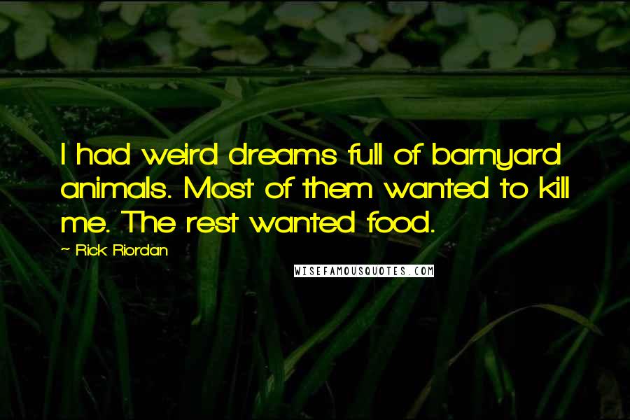 Rick Riordan Quotes: I had weird dreams full of barnyard animals. Most of them wanted to kill me. The rest wanted food.