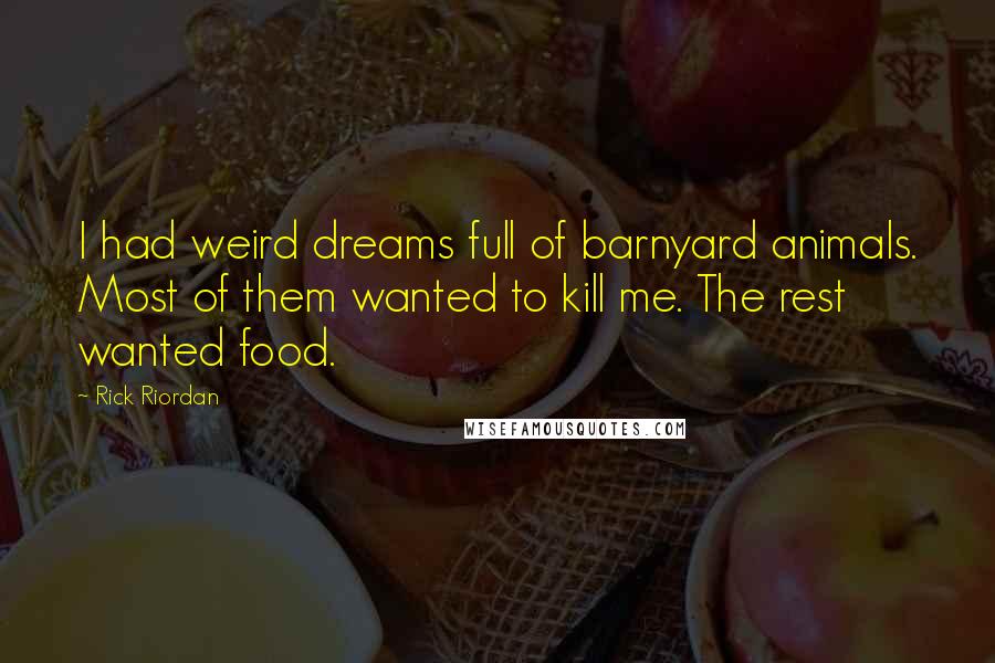 Rick Riordan Quotes: I had weird dreams full of barnyard animals. Most of them wanted to kill me. The rest wanted food.