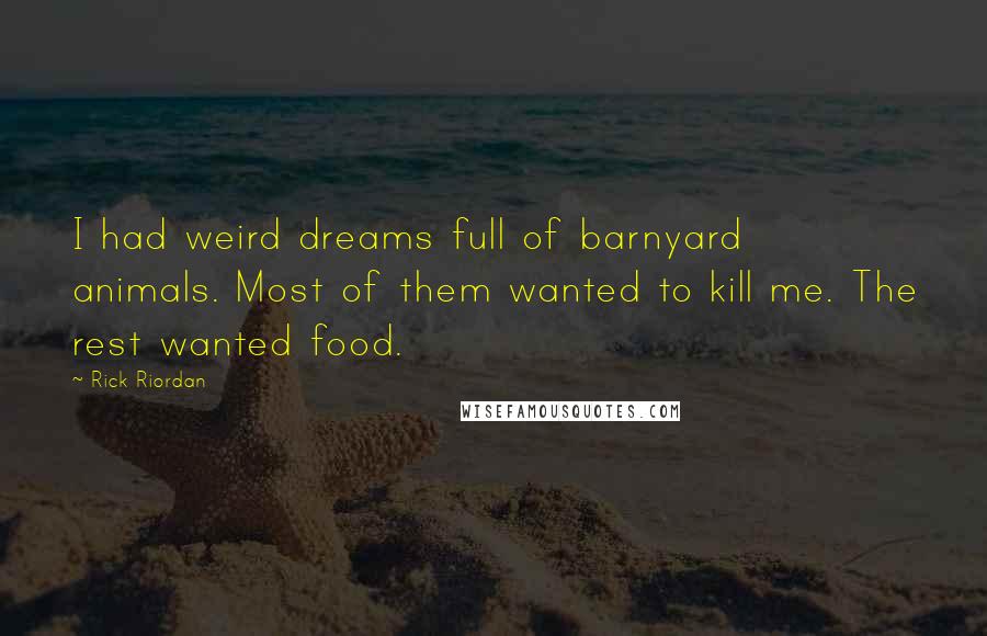 Rick Riordan Quotes: I had weird dreams full of barnyard animals. Most of them wanted to kill me. The rest wanted food.