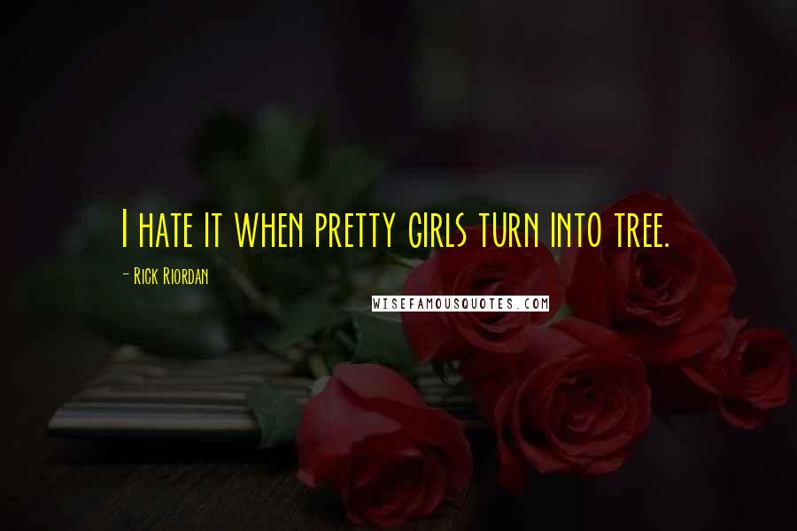 Rick Riordan Quotes: I hate it when pretty girls turn into tree.