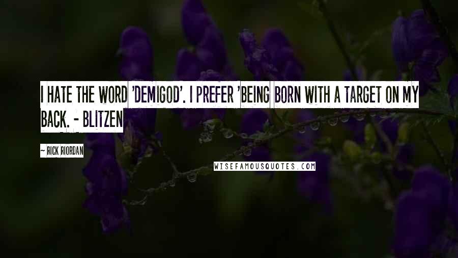 Rick Riordan Quotes: I hate the word 'demigod'. I prefer 'being born with a target on my back. - Blitzen