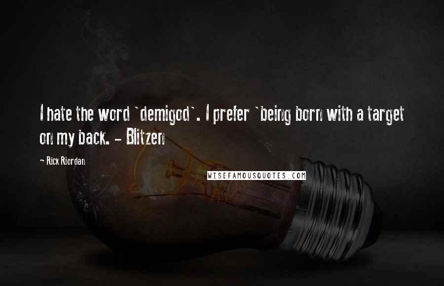 Rick Riordan Quotes: I hate the word 'demigod'. I prefer 'being born with a target on my back. - Blitzen