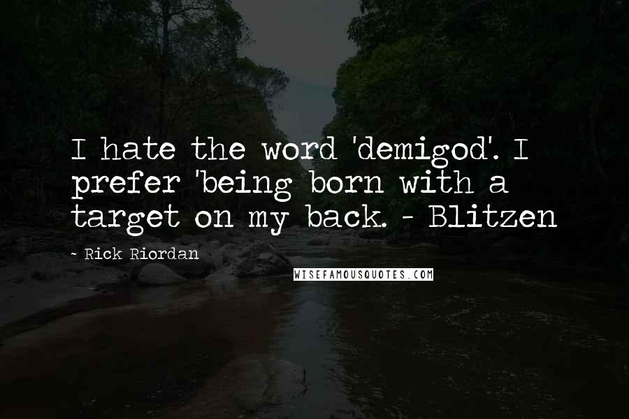 Rick Riordan Quotes: I hate the word 'demigod'. I prefer 'being born with a target on my back. - Blitzen