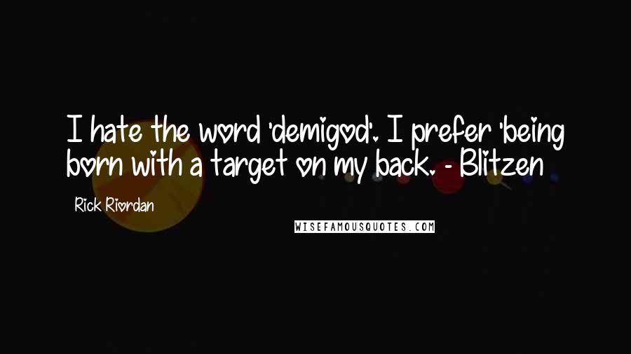 Rick Riordan Quotes: I hate the word 'demigod'. I prefer 'being born with a target on my back. - Blitzen