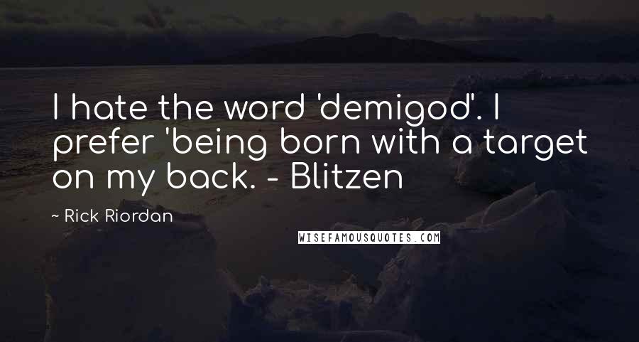 Rick Riordan Quotes: I hate the word 'demigod'. I prefer 'being born with a target on my back. - Blitzen
