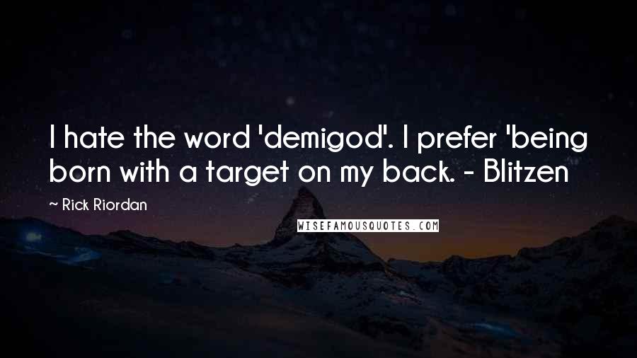 Rick Riordan Quotes: I hate the word 'demigod'. I prefer 'being born with a target on my back. - Blitzen