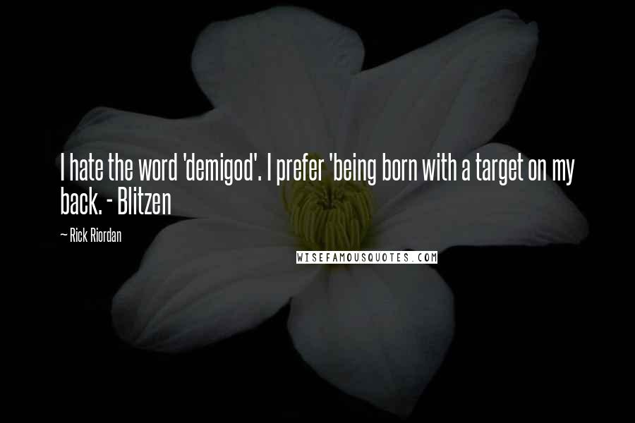 Rick Riordan Quotes: I hate the word 'demigod'. I prefer 'being born with a target on my back. - Blitzen