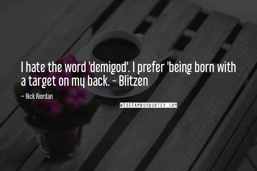 Rick Riordan Quotes: I hate the word 'demigod'. I prefer 'being born with a target on my back. - Blitzen