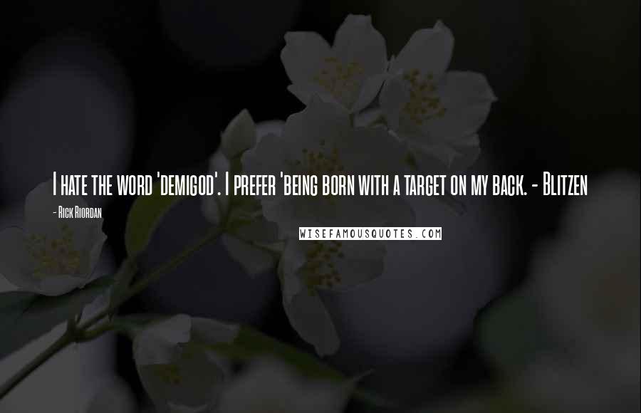 Rick Riordan Quotes: I hate the word 'demigod'. I prefer 'being born with a target on my back. - Blitzen