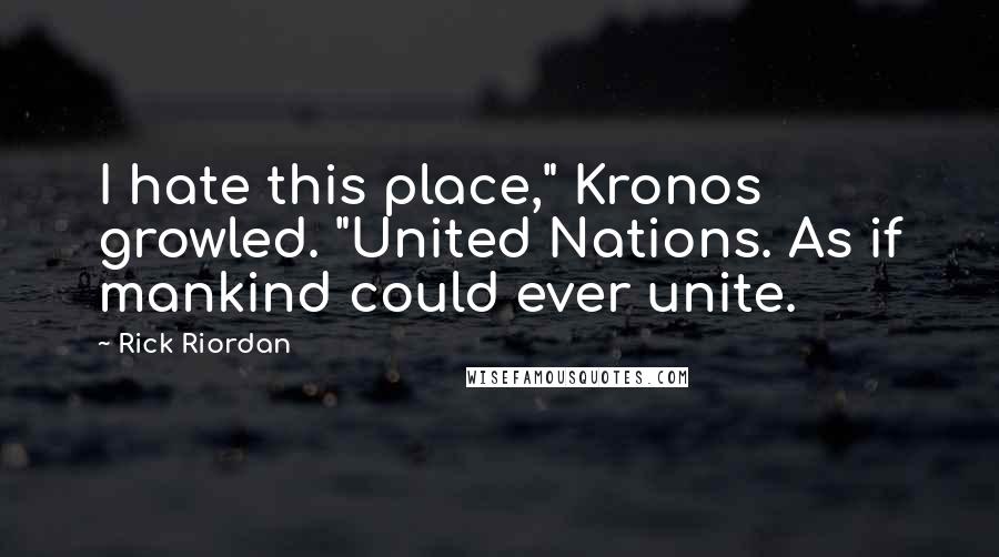 Rick Riordan Quotes: I hate this place," Kronos growled. "United Nations. As if mankind could ever unite.