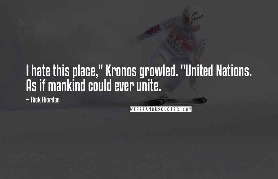 Rick Riordan Quotes: I hate this place," Kronos growled. "United Nations. As if mankind could ever unite.