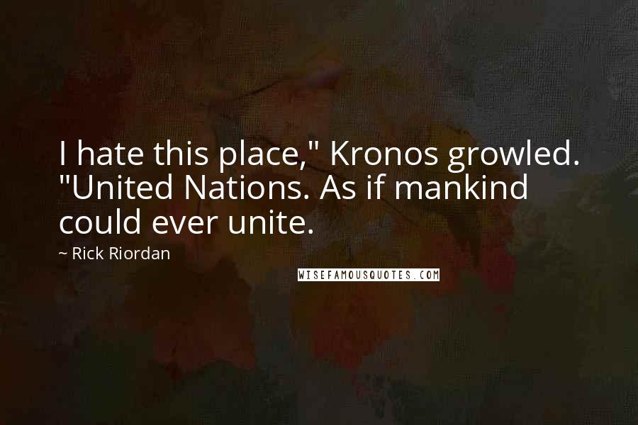 Rick Riordan Quotes: I hate this place," Kronos growled. "United Nations. As if mankind could ever unite.