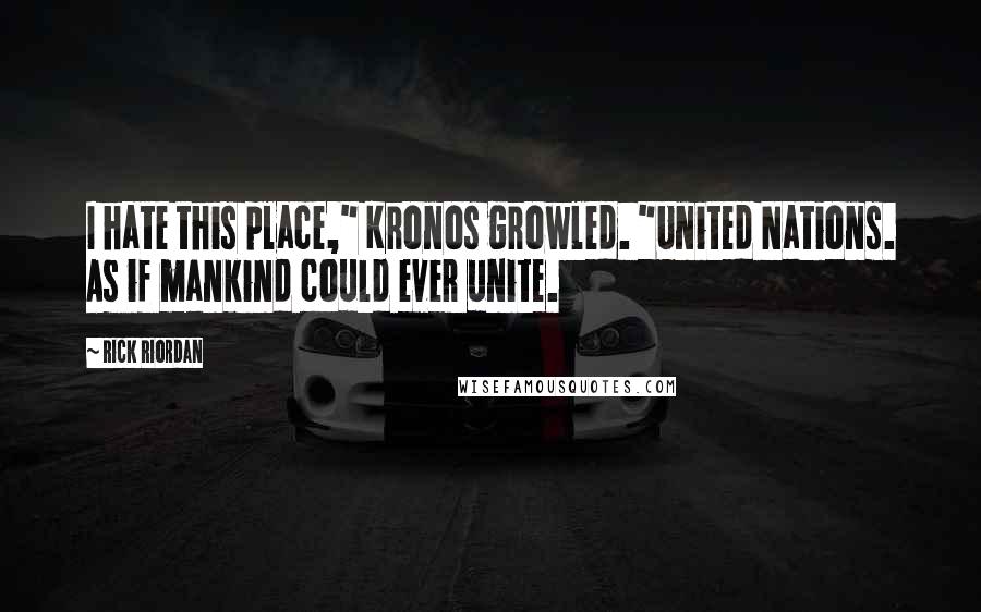 Rick Riordan Quotes: I hate this place," Kronos growled. "United Nations. As if mankind could ever unite.