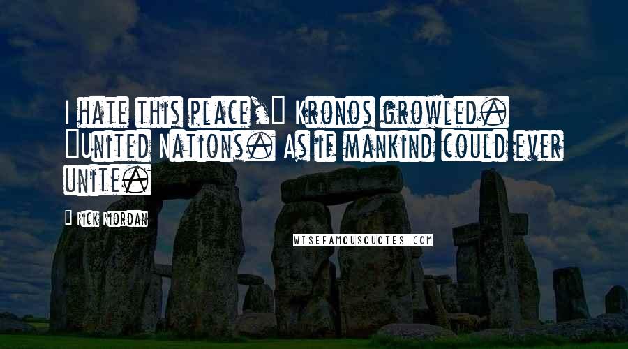 Rick Riordan Quotes: I hate this place," Kronos growled. "United Nations. As if mankind could ever unite.