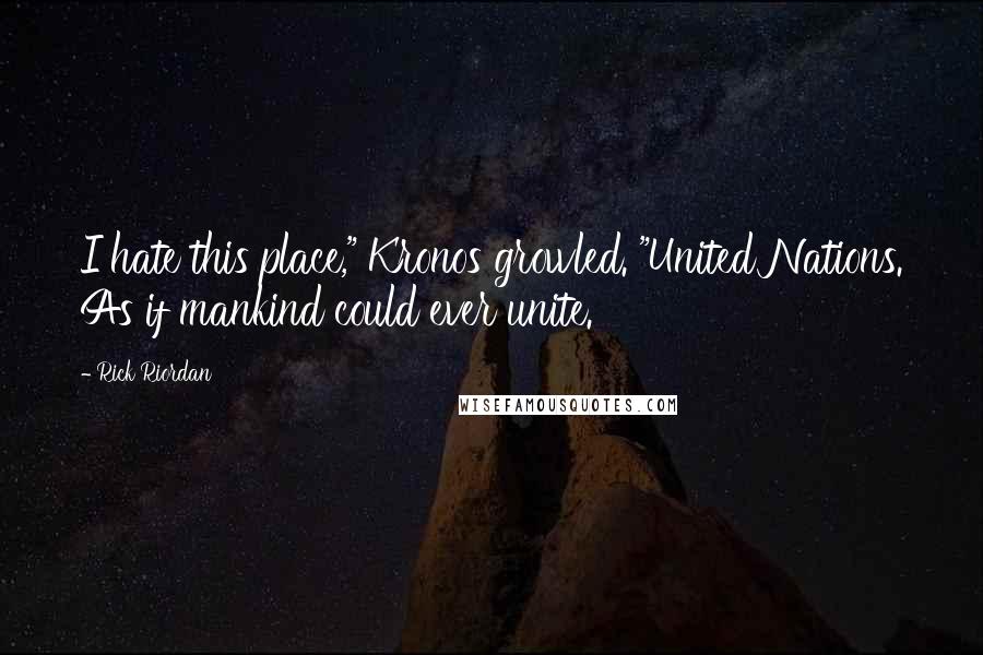 Rick Riordan Quotes: I hate this place," Kronos growled. "United Nations. As if mankind could ever unite.