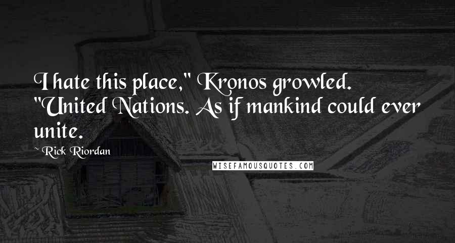 Rick Riordan Quotes: I hate this place," Kronos growled. "United Nations. As if mankind could ever unite.