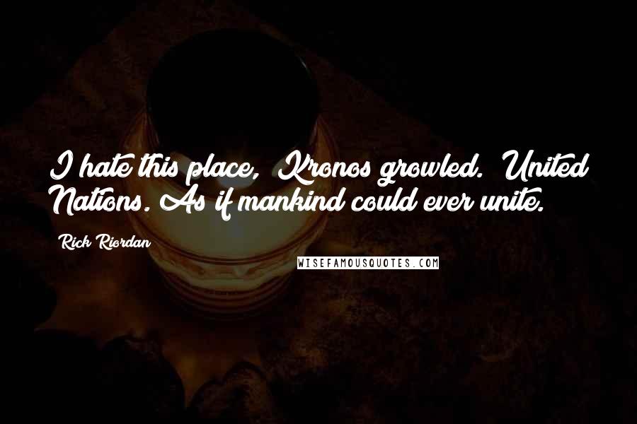 Rick Riordan Quotes: I hate this place," Kronos growled. "United Nations. As if mankind could ever unite.