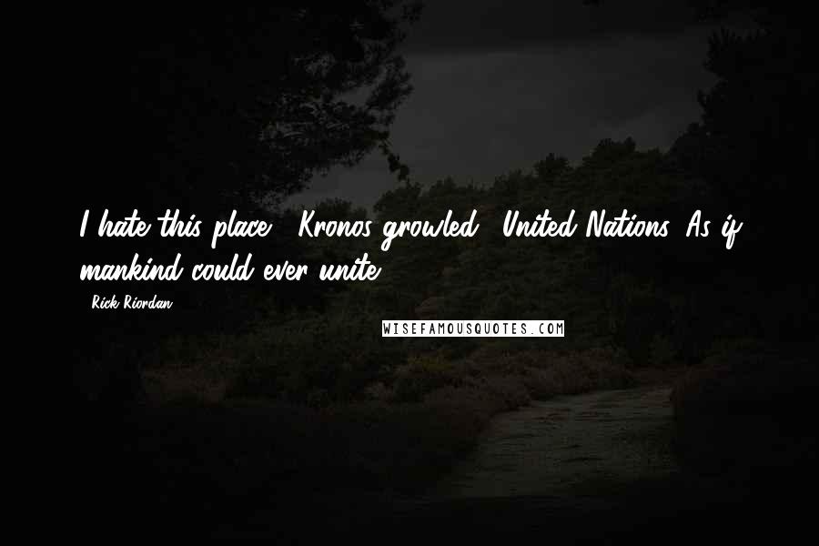 Rick Riordan Quotes: I hate this place," Kronos growled. "United Nations. As if mankind could ever unite.