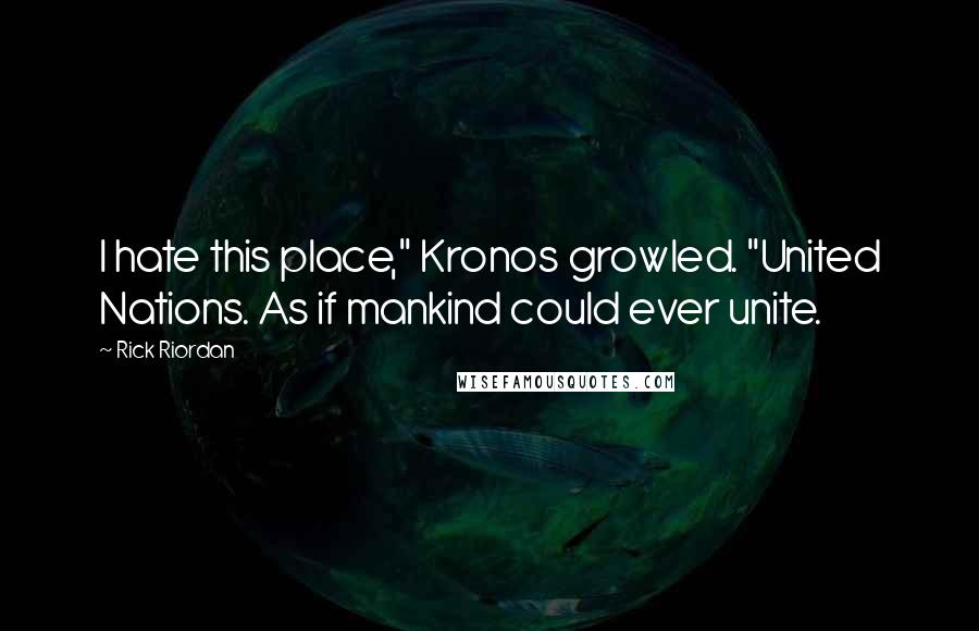 Rick Riordan Quotes: I hate this place," Kronos growled. "United Nations. As if mankind could ever unite.
