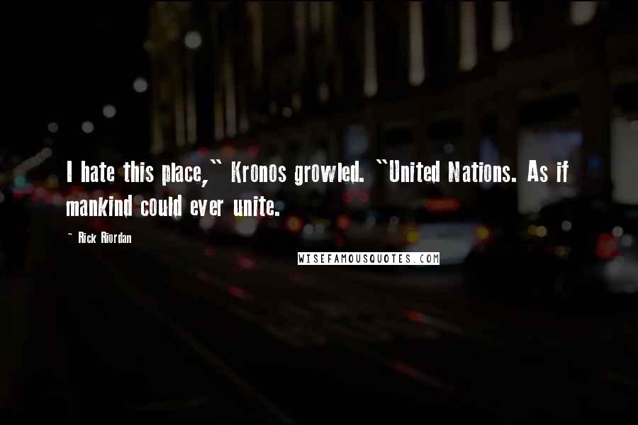 Rick Riordan Quotes: I hate this place," Kronos growled. "United Nations. As if mankind could ever unite.
