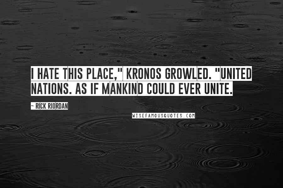 Rick Riordan Quotes: I hate this place," Kronos growled. "United Nations. As if mankind could ever unite.