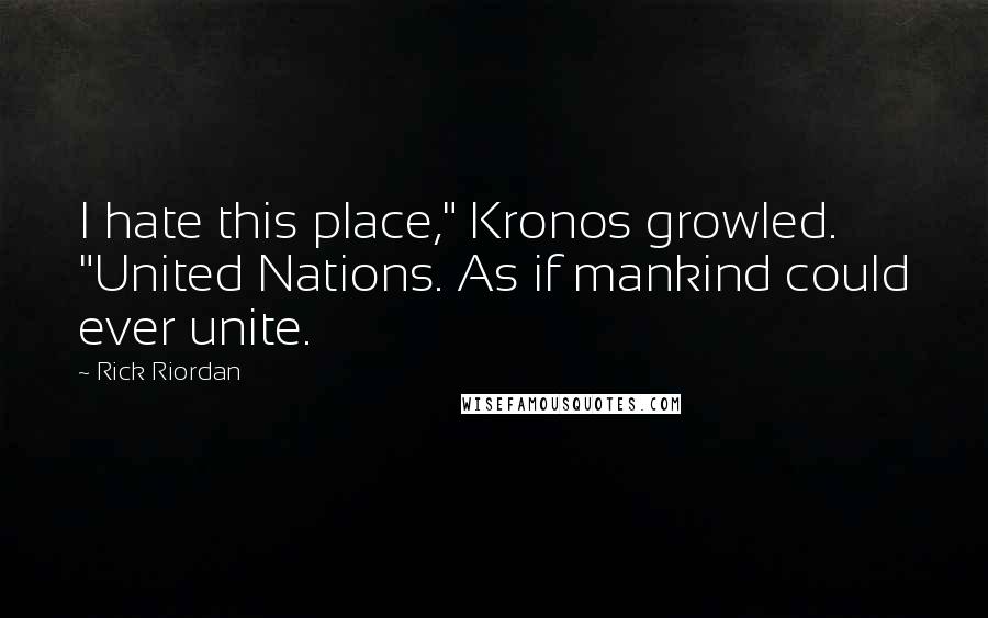 Rick Riordan Quotes: I hate this place," Kronos growled. "United Nations. As if mankind could ever unite.