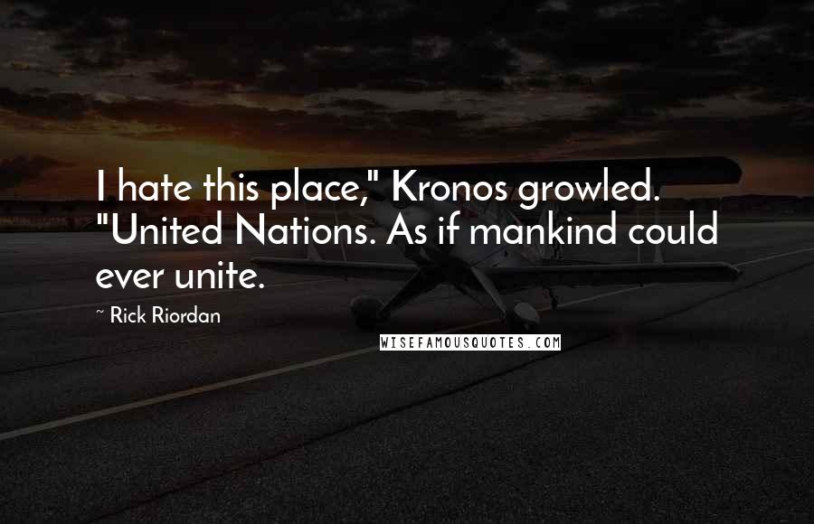 Rick Riordan Quotes: I hate this place," Kronos growled. "United Nations. As if mankind could ever unite.