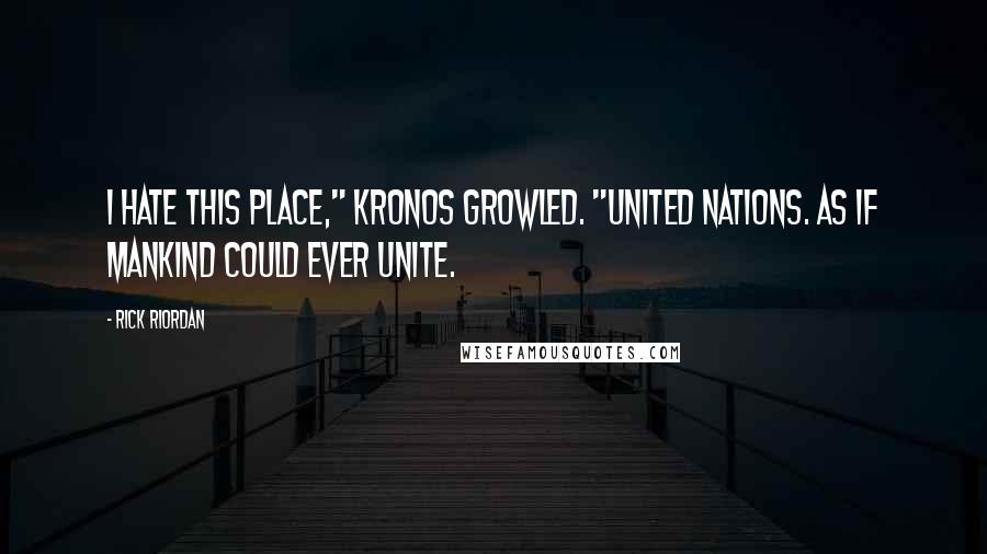 Rick Riordan Quotes: I hate this place," Kronos growled. "United Nations. As if mankind could ever unite.