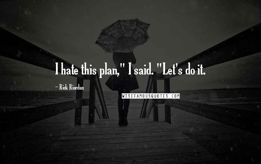 Rick Riordan Quotes: I hate this plan," I said. "Let's do it.