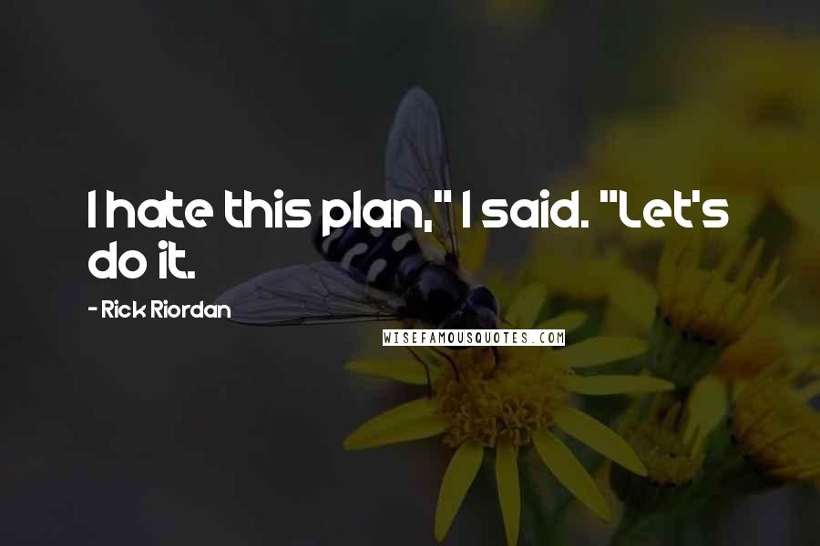 Rick Riordan Quotes: I hate this plan," I said. "Let's do it.